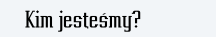 Kim jesteśmy?